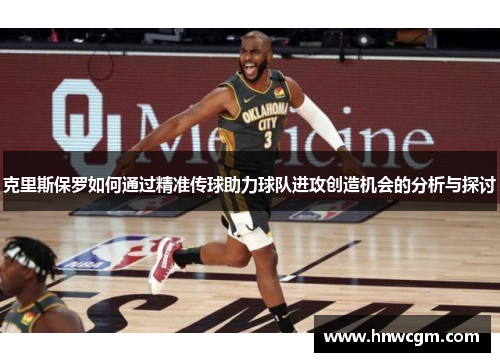 克里斯保罗如何通过精准传球助力球队进攻创造机会的分析与探讨