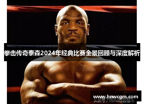 拳击传奇泰森2024年经典比赛全景回顾与深度解析