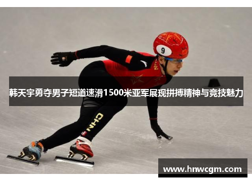 韩天宇勇夺男子短道速滑1500米亚军展现拼搏精神与竞技魅力
