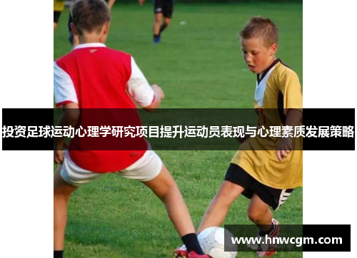 投资足球运动心理学研究项目提升运动员表现与心理素质发展策略