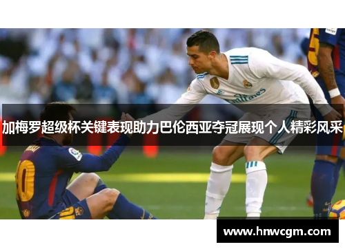 加梅罗超级杯关键表现助力巴伦西亚夺冠展现个人精彩风采