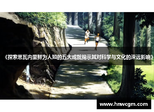 《探索恩瓦内里鲜为人知的五大成就揭示其对科学与文化的深远影响》