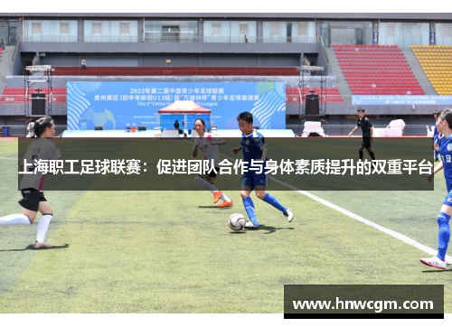 上海职工足球联赛：促进团队合作与身体素质提升的双重平台
