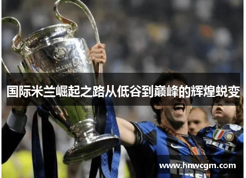 国际米兰崛起之路从低谷到巅峰的辉煌蜕变