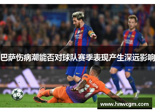 巴萨伤病潮能否对球队赛季表现产生深远影响