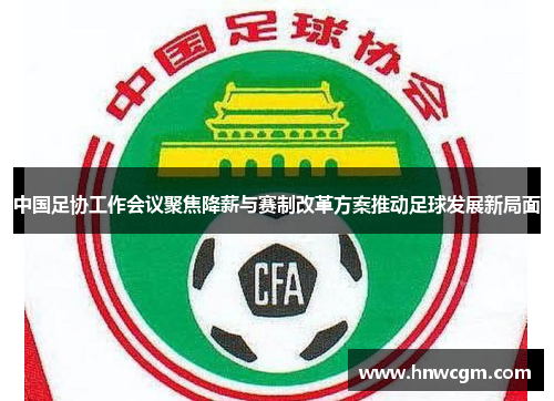 中国足协工作会议聚焦降薪与赛制改革方案推动足球发展新局面